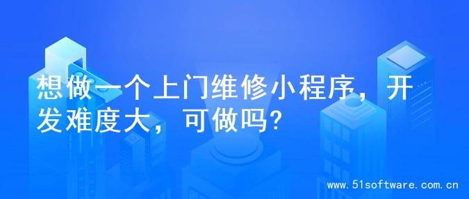 想做一个上门维修小程序，开发难度大，可做吗?