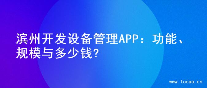 滨州开发设备管理APP：功能、规模与多少钱?