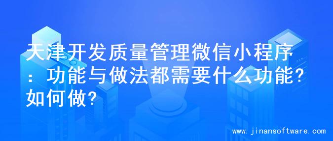 天津开发质量管理微信小程序：功能与做法都需要什么功能?如何做?