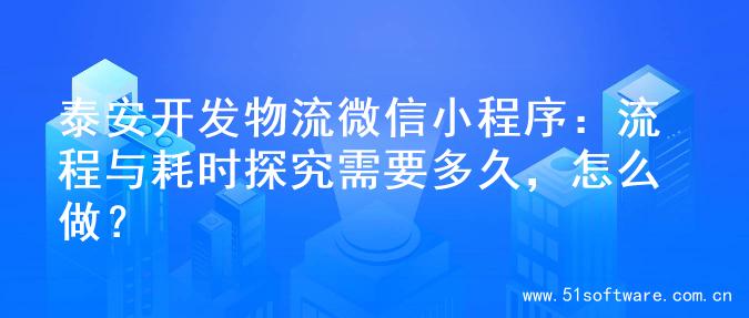 泰安开发物流微信小程序：流程与耗时探究需要多久，怎么做？