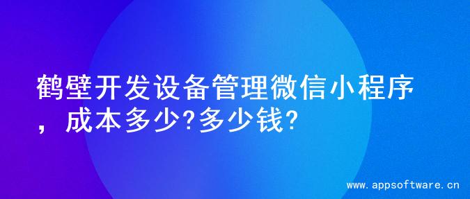 鹤壁开发设备管理微信小程序，成本多少?多少钱?