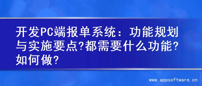 开发PC端报单系统：功能规划与实施要点?都需要什么功能?如何做?
