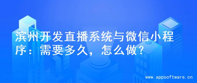 滨州开发直播系统与微信小程序：需要多久，怎么做？