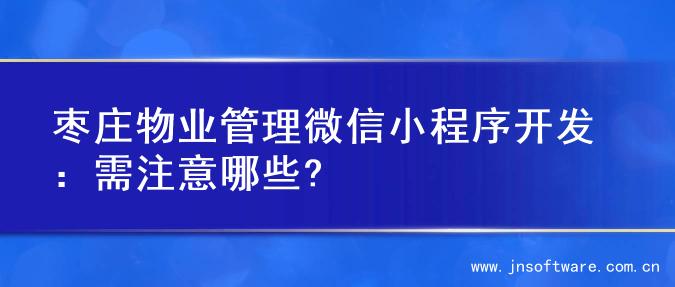 枣庄物业管理微信小程序开发：需注意哪些?