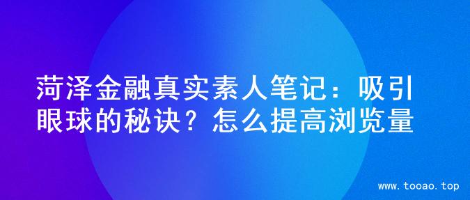 菏泽金融真实素人笔记：吸引眼球的秘诀？怎么提高浏览量