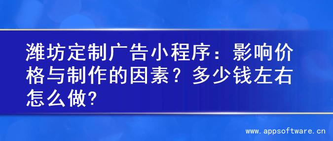 潍坊定制广告小程序：影响价格与制作的因素？多少钱左右怎么做?
