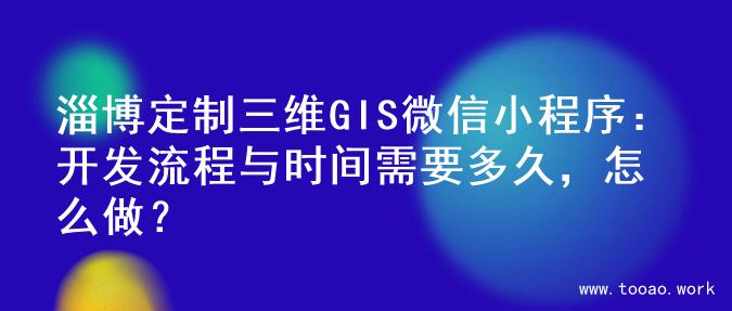 淄博定制三维GIS微信小程序：开发流程与时间需要多久，怎么做？