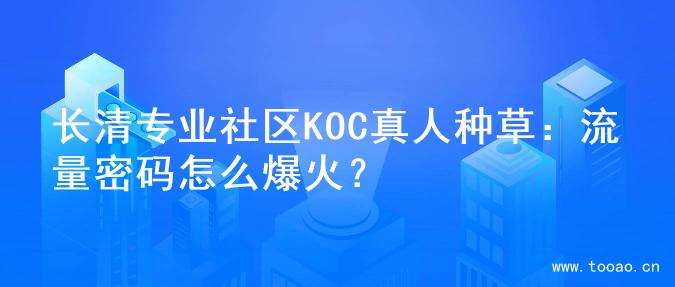 长清专业社区KOC真人种草：流量密码怎么爆火？