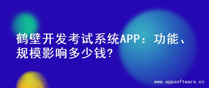 鹤壁开发考试系统APP：功能、规模影响多少钱?