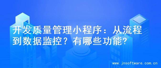 开发质量管理小程序：从流程到数据监控？有哪些功能?
