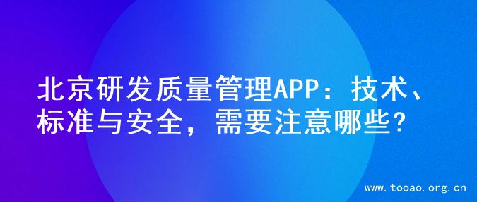 北京研发质量管理APP：技术、标准与安全，需要注意哪些?