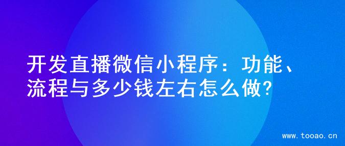 开发直播微信小程序：功能、流程与多少钱左右怎么做?