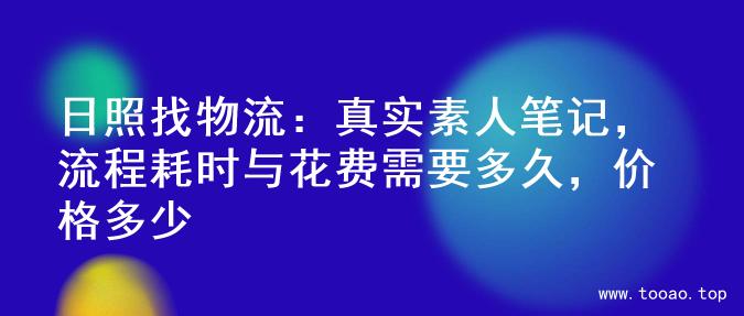 日照找物流：真实素人笔记，流程耗时与花费需要多久，价格多少