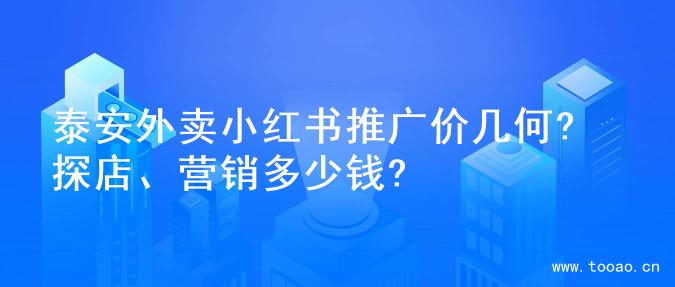 泰安外卖小红书推广价几何? 探店、营销多少钱?