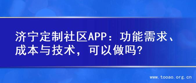 济宁定制社区APP：功能需求、成本与技术，可以做吗?