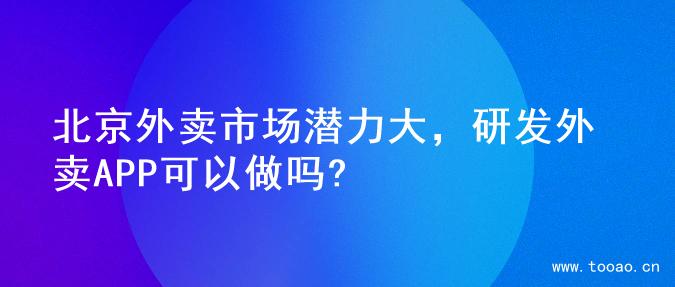 北京外卖市场潜力大，研发外卖APP可以做吗?