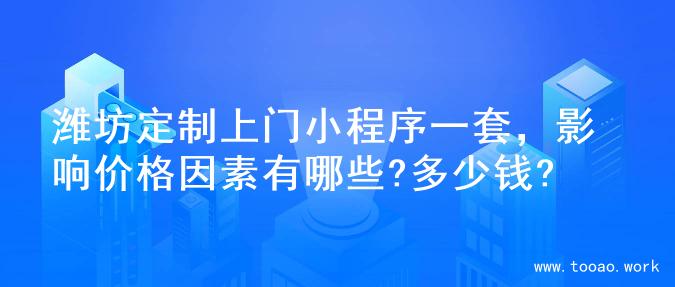 潍坊定制上门小程序一套，影响价格因素有哪些?多少钱?