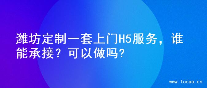潍坊定制一套上门H5服务，谁能承接？可以做吗?