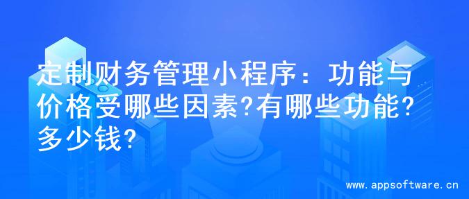 定制财务管理小程序：功能与价格受哪些因素?有哪些功能?多少钱?