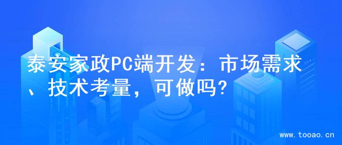 泰安家政PC端开发：市场需求、技术考量，可做吗?