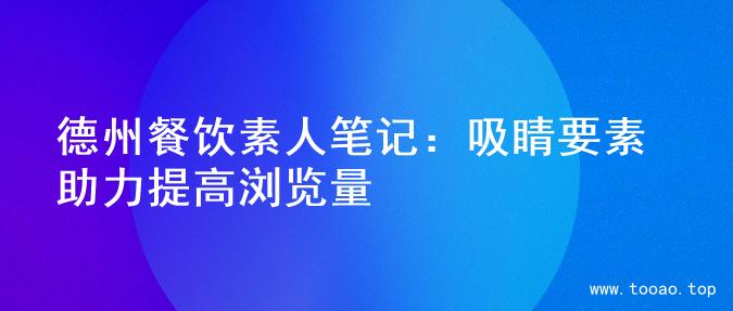 德州餐饮素人笔记：吸睛要素助力提高浏览量