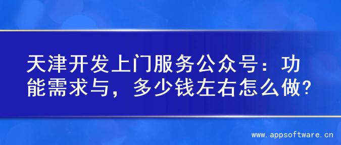 天津开发上门服务公众号：功能需求与，多少钱左右怎么做?