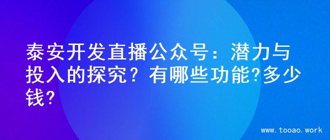 泰安开发直播公众号：潜力与投入的探究？有哪些功能?多少钱?