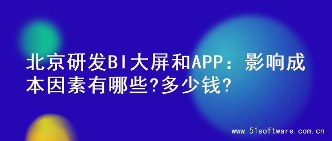 北京研发BI大屏和APP：影响成本因素有哪些?多少钱?