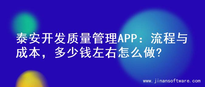 泰安开发质量管理APP：流程与成本，多少钱左右怎么做?