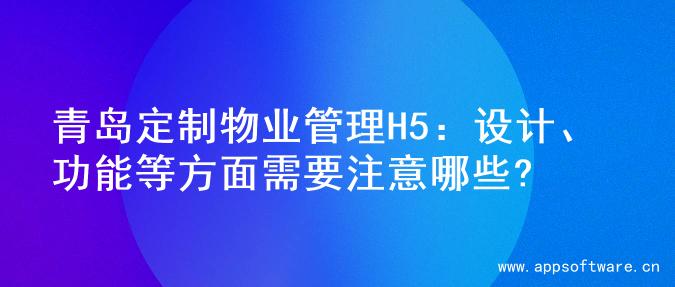 青岛定制物业管理H5：设计、功能等方面需要注意哪些?