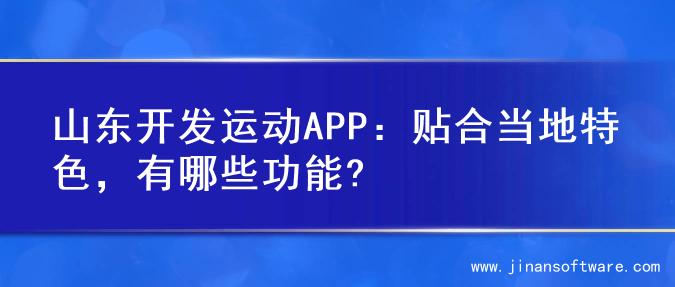 山东开发运动APP：贴合当地特色，有哪些功能?