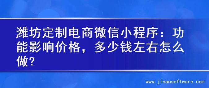 潍坊定制电商微信小程序：功能影响价格，多少钱左右怎么做?