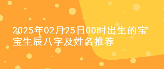 2025年02月25日00时出生的宝宝生辰八字及姓名推荐