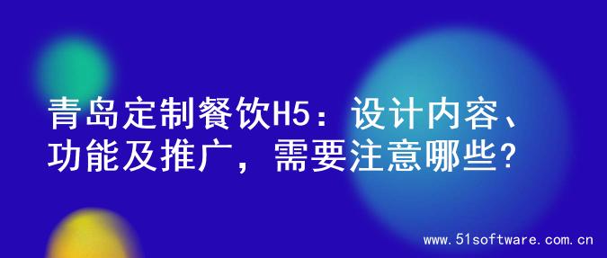 青岛定制餐饮H5：设计内容、功能及推广，需要注意哪些?