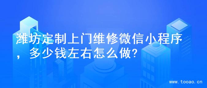 潍坊定制上门维修微信小程序，多少钱左右怎么做?