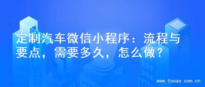 定制汽车微信小程序：流程与要点，需要多久，怎么做？