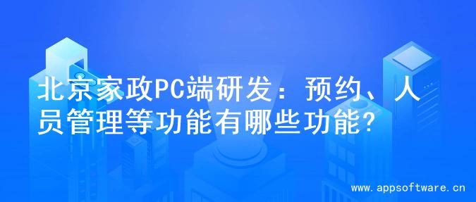 北京家政PC端研发：预约、人员管理等功能有哪些功能?