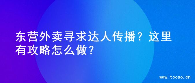 东营外卖寻求达人传播？这里有攻略怎么做？