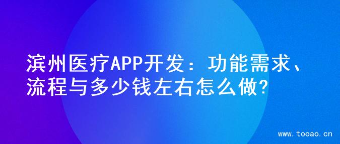 滨州医疗APP开发：功能需求、流程与多少钱左右怎么做?
