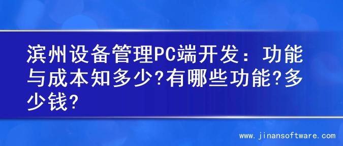 滨州设备管理PC端开发：功能与成本知多少?有哪些功能?多少钱?