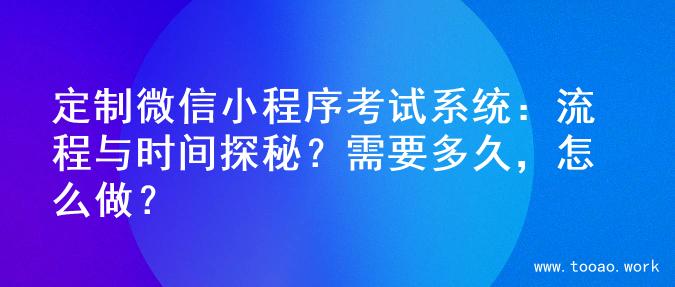 定制微信小程序考试系统：流程与时间探秘？需要多久，怎么做？