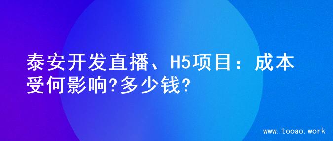 泰安开发直播、H5项目：成本受何影响?多少钱?