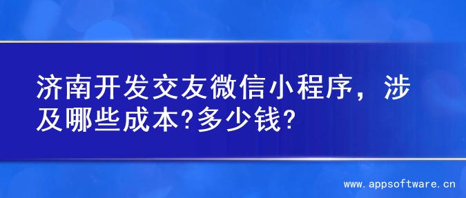 济南开发交友微信小程序，涉及哪些成本?多少钱?