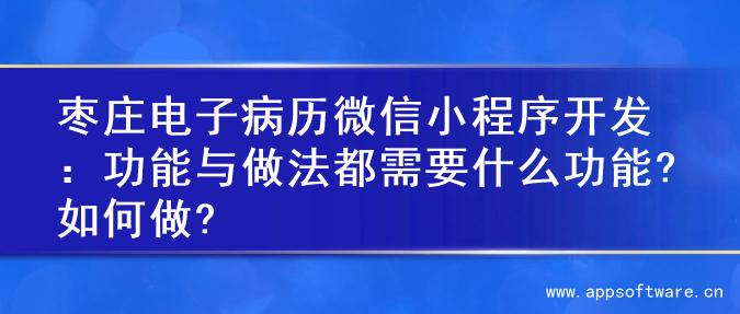 枣庄电子病历微信小程序开发：功能与做法都需要什么功能?如何做?