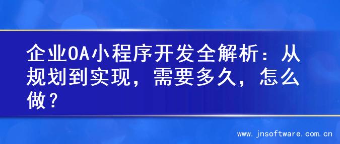 企业OA小程序开发全解析：从规划到实现，需要多久，怎么做？