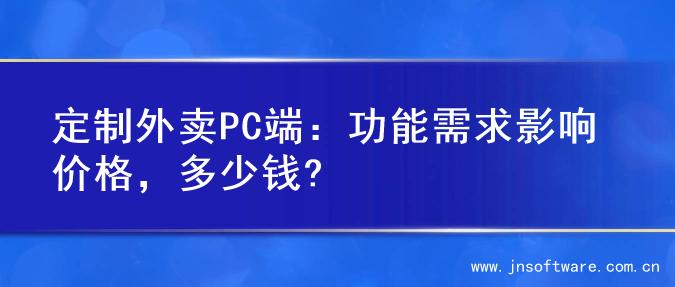 定制外卖PC端：功能需求影响价格，多少钱?