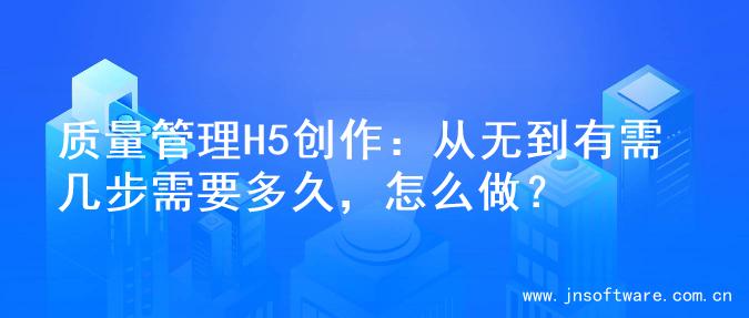 质量管理H5创作：从无到有需几步需要多久，怎么做？