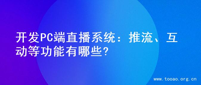 开发PC端直播系统：推流、互动等功能有哪些?