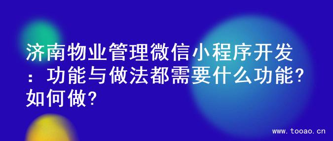 济南物业管理微信小程序开发：功能与做法都需要什么功能?如何做?