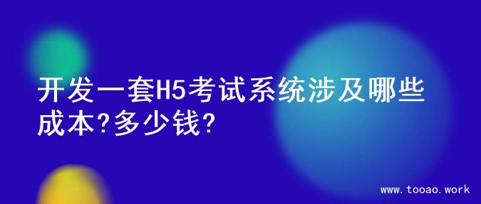 开发一套H5考试系统涉及哪些成本?多少钱?